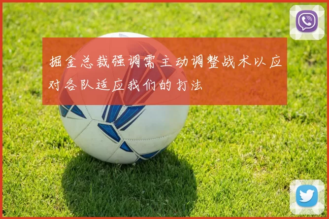 掘金总裁强调需主动调整战术以应对各队适应我们的打法