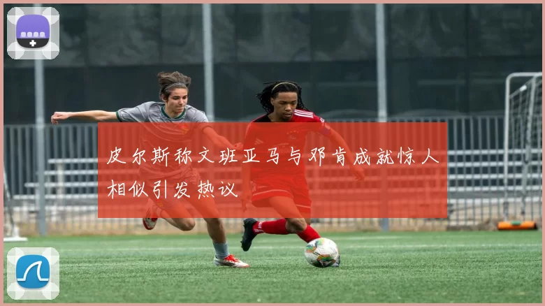 皮尔斯称文班亚马与邓肯成就惊人相似引发热议
